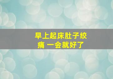 早上起床肚子绞痛 一会就好了